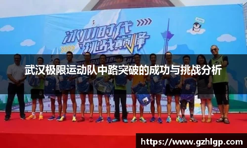 武汉极限运动队中路突破的成功与挑战分析
