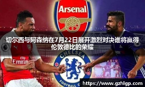 切尔西与阿森纳在7月22日展开激烈对决谁将赢得伦敦德比的荣耀