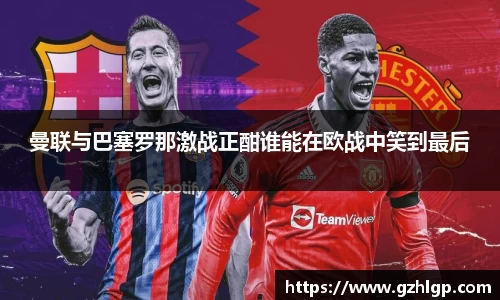曼联与巴塞罗那激战正酣谁能在欧战中笑到最后