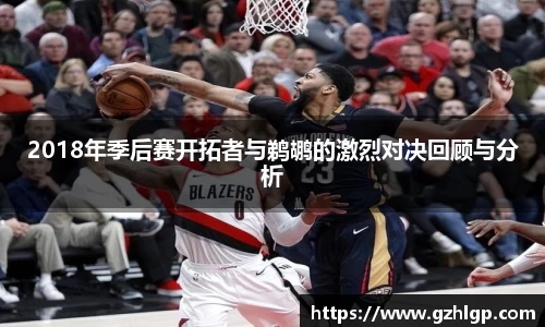 2018年季后赛开拓者与鹈鹕的激烈对决回顾与分析